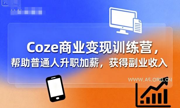 Coze商业变现训练营,帮助普通人升职加薪, 获得副业收入-A5资源网