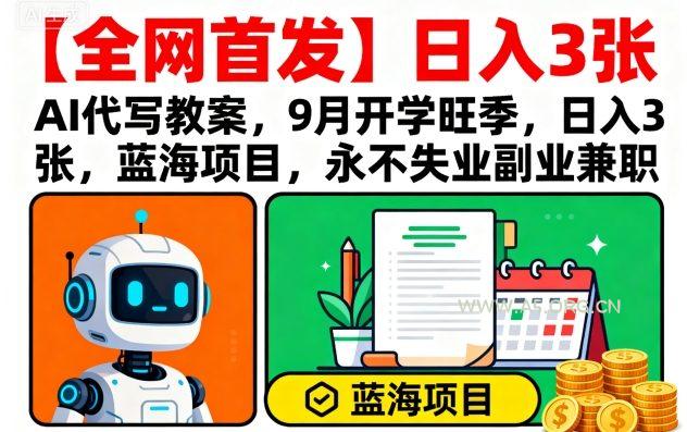 【全网首发】AI代写教案,9月开学旺季,日入3张,蓝海项目,永不失业副业兼职-A5资源网