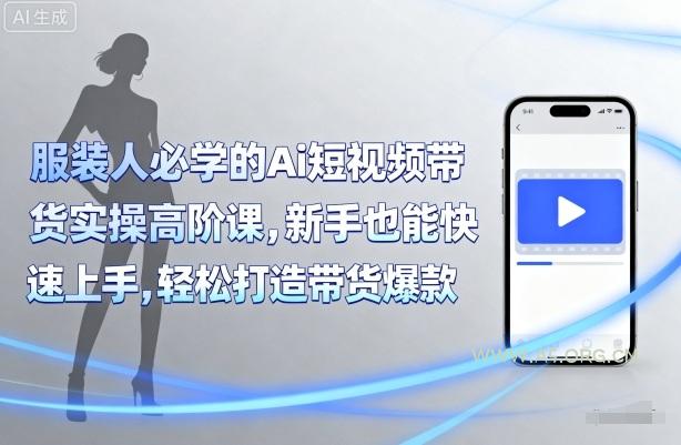 服装人必学的Ai短视频带货实操高阶课,新手也能快速上手,轻松打造带货爆款-A5资源网