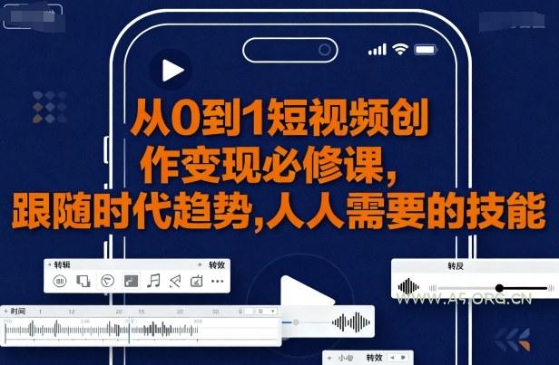 从0到1短视频创作变现必修课,跟随时代趋势,人人需要的技能-A5资源网