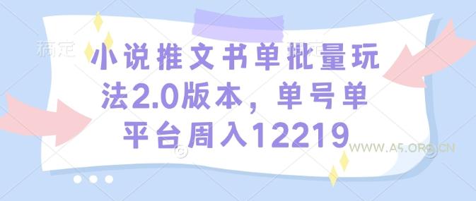 小说推文书单批量玩法2.0版本,单号单平台周入12219-A5资源网