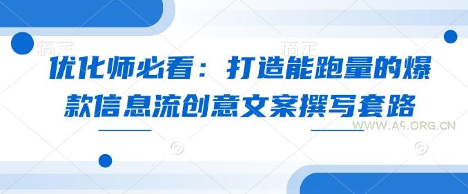 优化师必看：打造能跑量的爆款信息流创意文案撰写套路-A5资源网