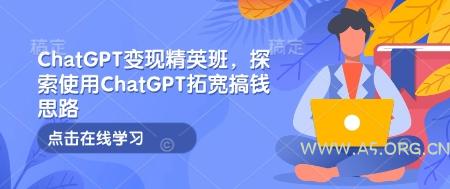 ChatGPT变现精英班,探索使用ChatGPT拓宽搞钱思路-A5资源网