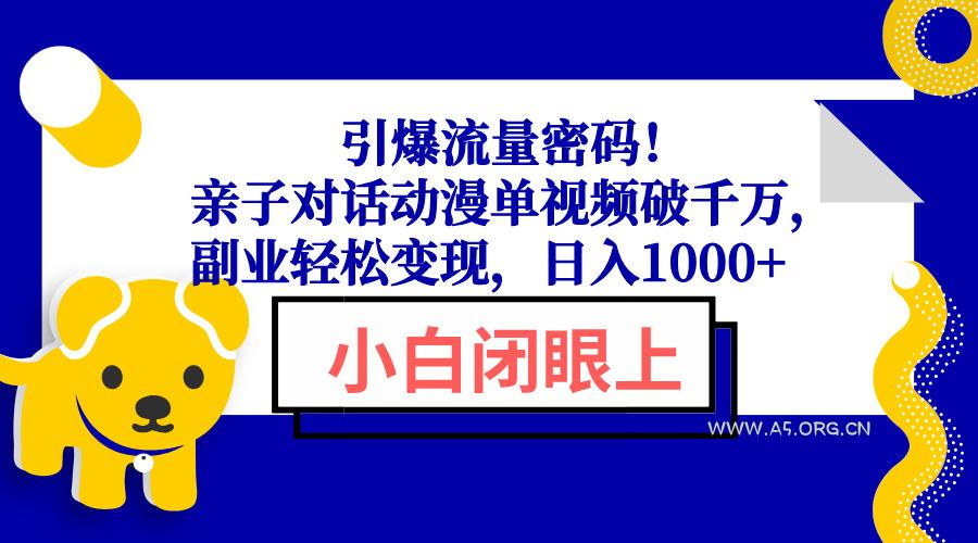 引爆流量密码!亲子对话动漫单视频破千万,副业轻松变现,日入1000+-A5资源网