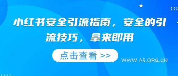 小红书安全引流指南,安全的引流技巧,拿来即用-A5资源网