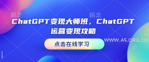 ChatGPT变现大师班,ChatGPT运营变现攻略-A5资源网
