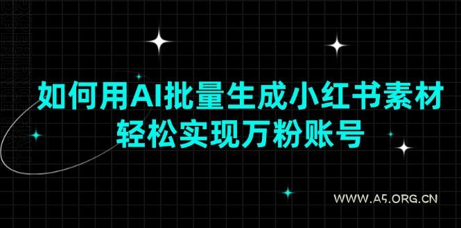 如何用AI批量生成小红书素材，轻松实现万粉账号-A5资源网