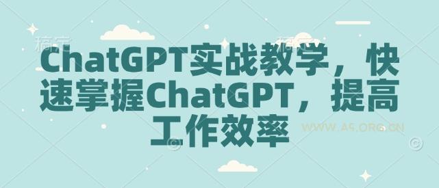 ChatGPT实战教学,快速掌握ChatGPT,提高工作效率-A5资源网
