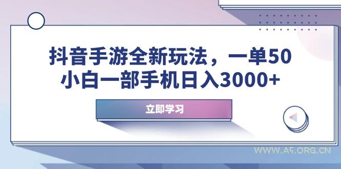 抖音手游全新玩法,一单50,小白一部手机日入3000+-A5资源网