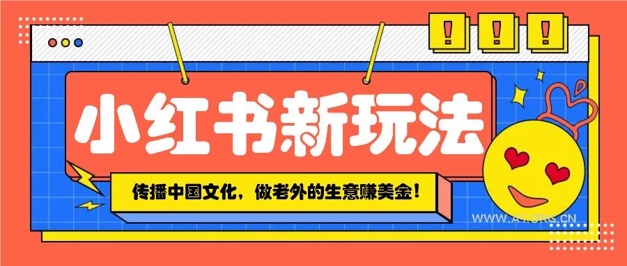 小红书流量新玩法,传播中国传统文化的同时,做老外的生意赚美金!-A5资源网