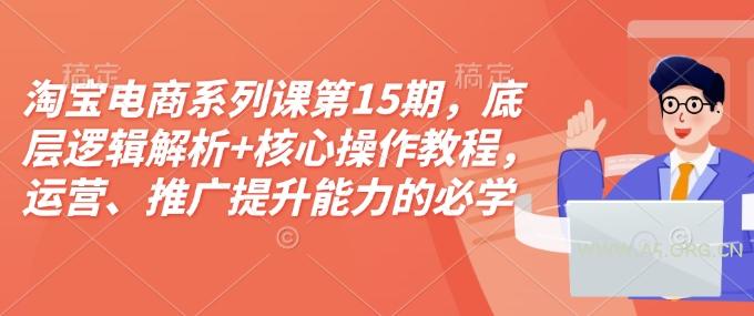 淘宝电商系列课第15期,底层逻辑解析+核心操作教程,运营、推广提升能力的必学课程+配套资料-A5资源网