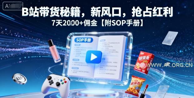 B站带货秘籍,新风口,抢占红利,7天2k+佣金【附SOP手册】-A5资源网