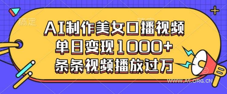 AI制作美女口播视频,单日变现多张,条条视频播放过万-A5资源网