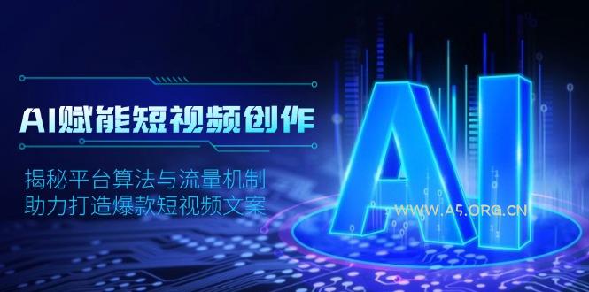 AI赋能短视频创作,揭秘平台算法与流量机制,助力打造爆款短视频文案-A5资源网