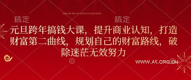 元旦跨年搞钱大课,提升商业认知,打造财富第二曲线,规划自己的财富路线,破除迷茫无效努力-A5资源网