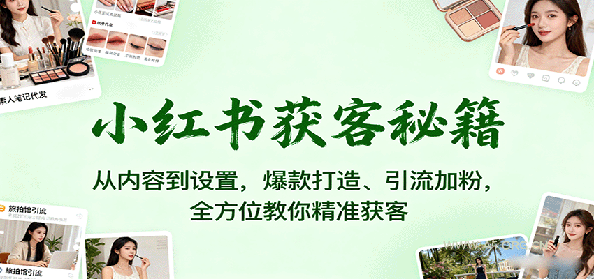 小红书获客秘籍:从内容到设置,爆款打造、引流加粉,全方位教你精准获客-A5资源网