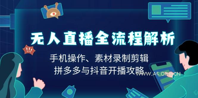 无人直播全流程解析:手机操作、素材录制剪辑、拼多多与抖音开播攻略-A5资源网