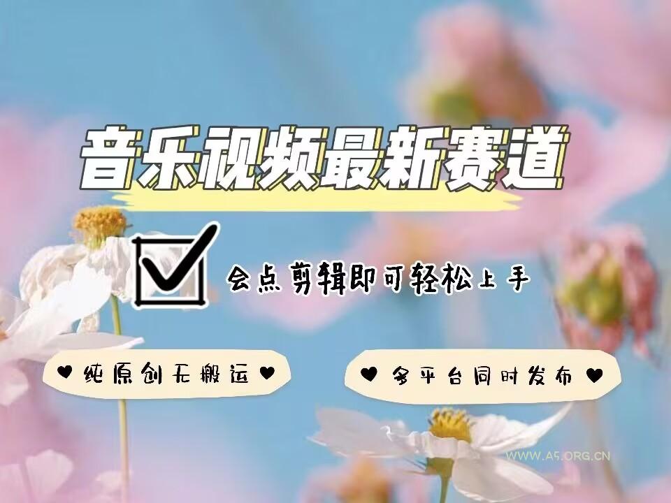 音乐视频赛道最新玩法,纯原创不违规,可所有平台同时发布,会点剪辑即可轻松拿捏-A5资源网