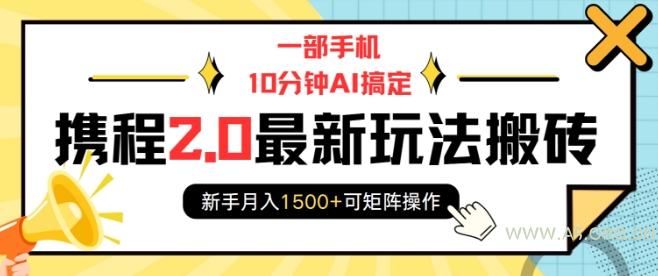 一部手机10分钟AI搞定，携程2.0最新玩法搬砖，新手月入1500+可矩阵操作-A5资源网