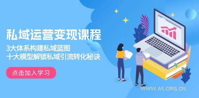 私域运营变现课程,3大体系构建私域蓝图,十大模型解锁私域引流转化秘诀-A5资源网