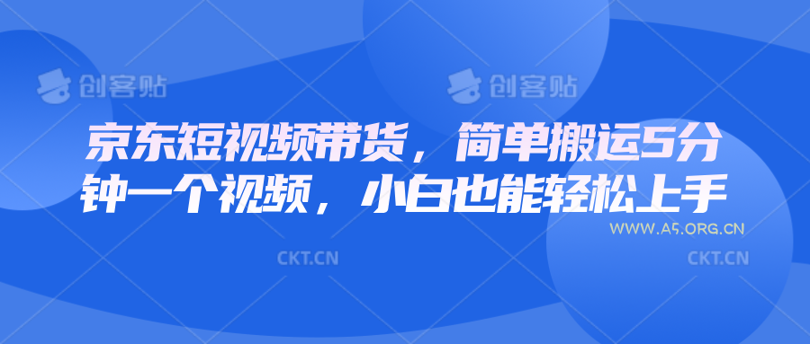 京东短视频带货,简单搬运5分钟一个视频,小白也能轻松上手-A5资源网