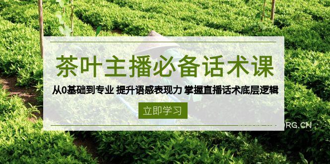 茶叶 主播必备话术课 从0基础到专业 提升语感表现力 掌握直播话术底层逻辑-A5资源网