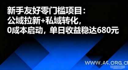 新手友好零门槛项目:公域拉新+私域转化,0成本启动,单日收益稳达6张-A5资源网