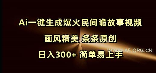 Ai一键生成爆火民间诡故事视频 画风精美 条条原创 日入300+ 简单易上手-A5资源网