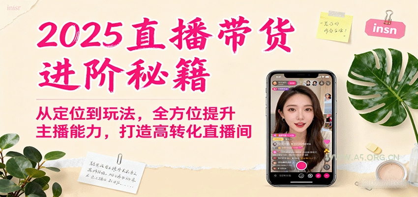 2025直播带货进阶秘籍，从定位到玩法，全方位提升主播能力，打造高转化直播间-A5资源网