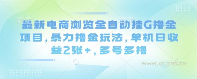 最新电商浏览全自动挂G撸金项目,暴力撸金玩法,单机日收益2张+,多号多撸【揭秘】-A5资源网