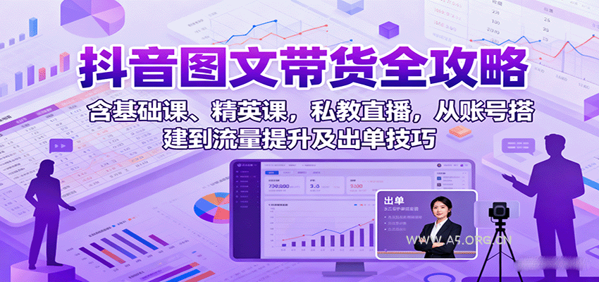抖音图文带货全攻略:含基础课、精英课,私教直播,从账号搭建到流量提升及出单技巧-A5资源网