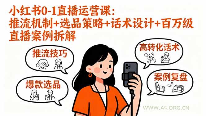 小红书0-1直播运营课:推流机制+选品策略+话术设计+百万级直播案例拆解-A5资源网