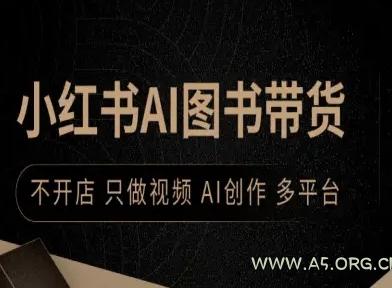 小红书AI图书带货,不开店,只做视频,AI创作,多平台-A5资源网