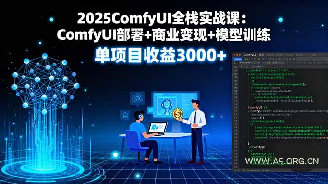 2025ComfyUI全栈实战课:ComfyUI部署+商业变现+模型训练,单项目收益3000+-A5资源网