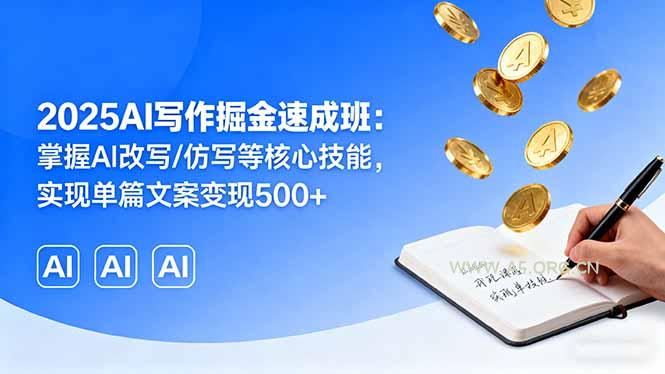 2025AI写作掘金速成班:掌握AI改写/仿写等核心技能,实现单篇文案变现500+-A5资源网
