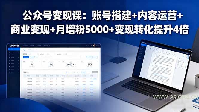 公众号变现课:账号搭建+内容运营+商业变现+月增粉5000+变现转化提升4倍-A5资源网