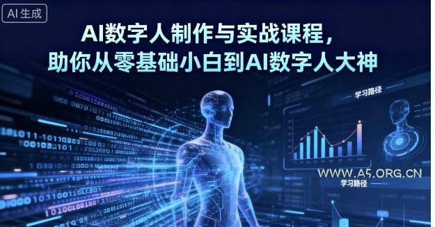 AI数字人制作与实战课程,助你从零基础小白到AI数字人大神-A5资源网