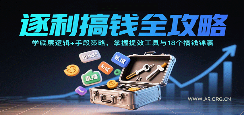 逐利搞钱全攻略:学底层逻辑+手段策略,掌握提效工具与18个搞钱锦囊-A5资源网