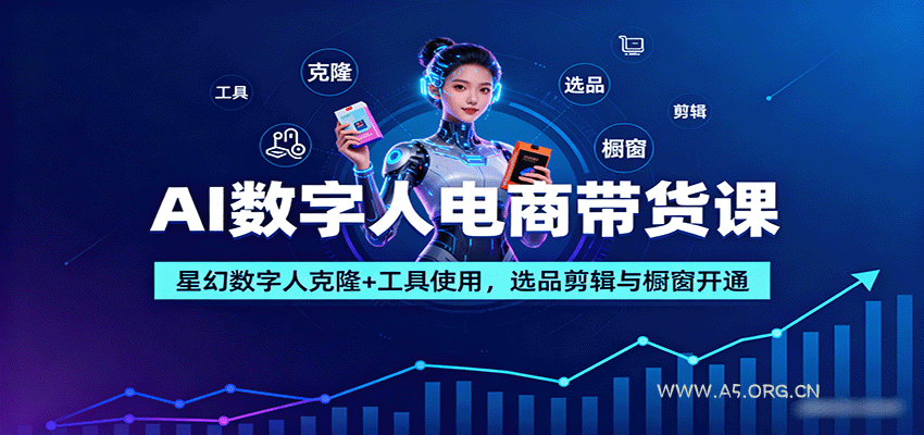 AI数字人电商带货课:星幻数字人克隆+工具使用,选品剪辑与橱窗开通-A5资源网