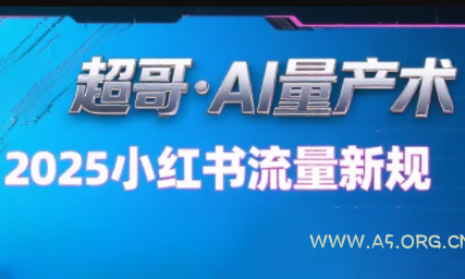 超哥·小红书AI全自动爆款视频量产术(更新9月)-A5资源网