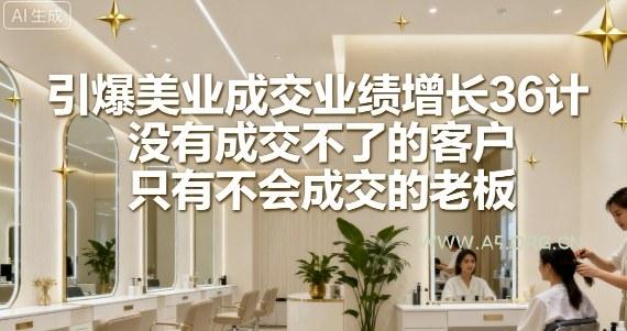 引爆美业成交业绩增长36计,没有成交不了的客户,只有不会成交的老板-A5资源网