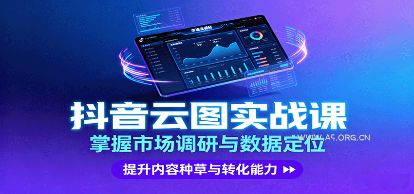 抖音云图实战,掌握市场调研与数据定位,提升内容种草与转化能力-A5资源网