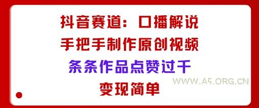 抖音赛道:口播解说,手把手教你制作原创视频,条条作品点赞过千,变现简单-A5资源网