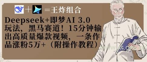 Deepseek+即梦AI3.0玩法,黑马赛道!15分钟输出高质量爆款视频,一条作品涨粉5W+-A5资源网