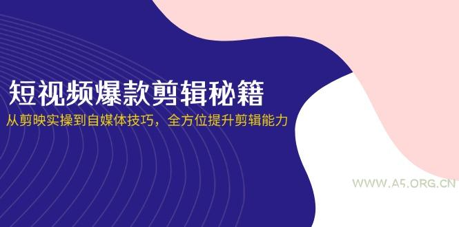 短视频爆款剪辑秘籍，从剪映实操到自媒体技巧，全方位提升剪辑能力-A5资源网
