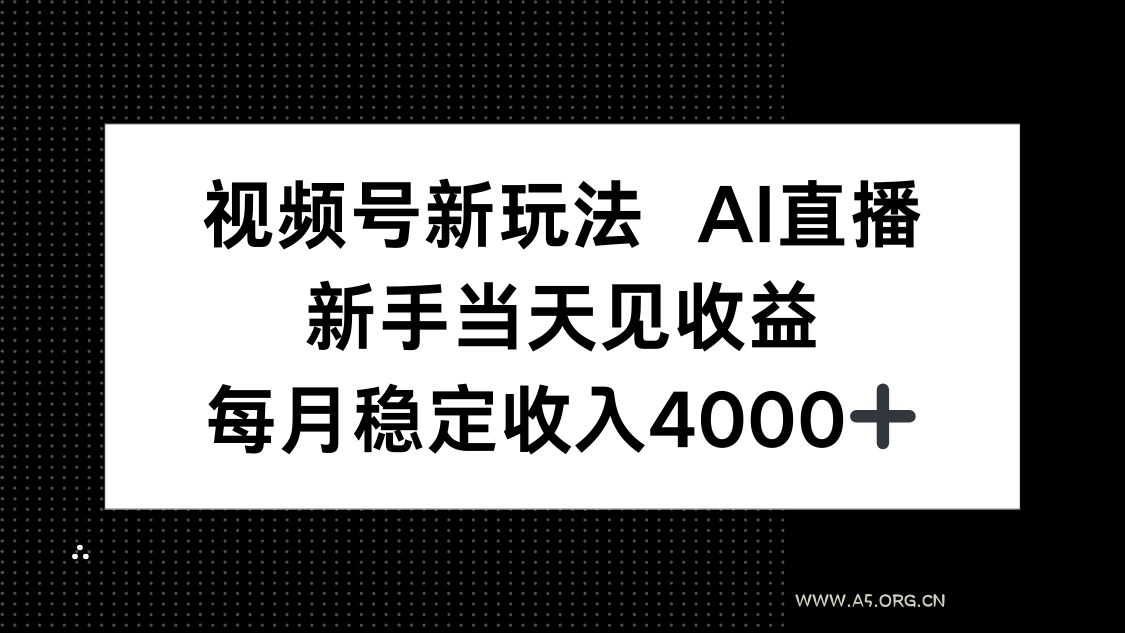 视频号新玩法AI直播,新手小白当天见收益,月入4000+-A5资源网