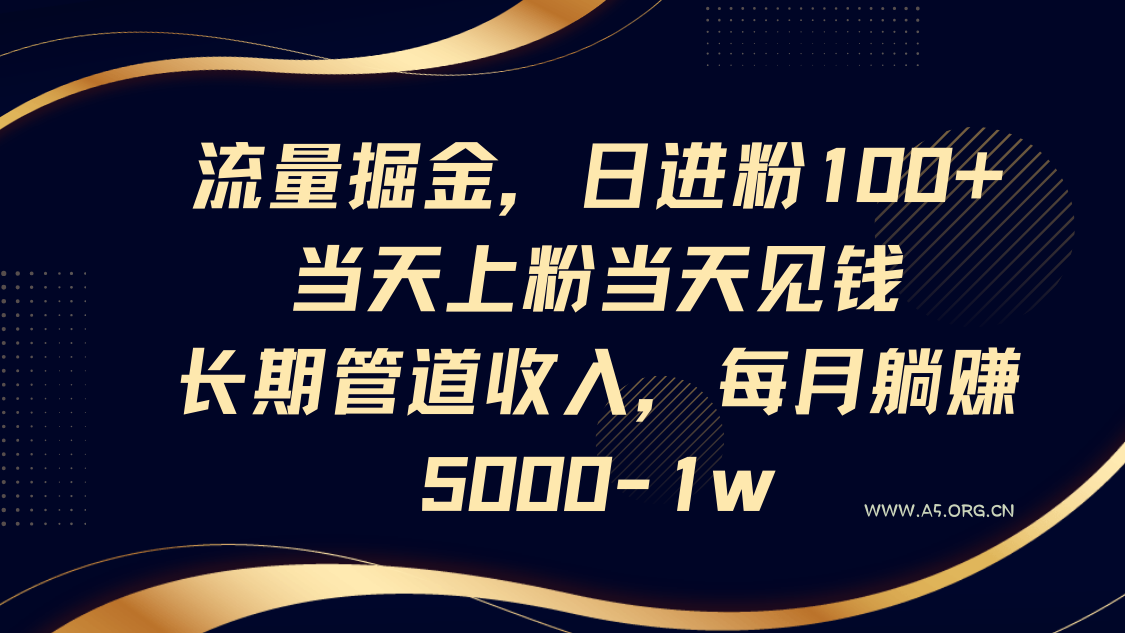 流量掘金,日进粉100+,当天上粉当天见钱,长期管道收入,每月躺赚5000-1w-A5资源网