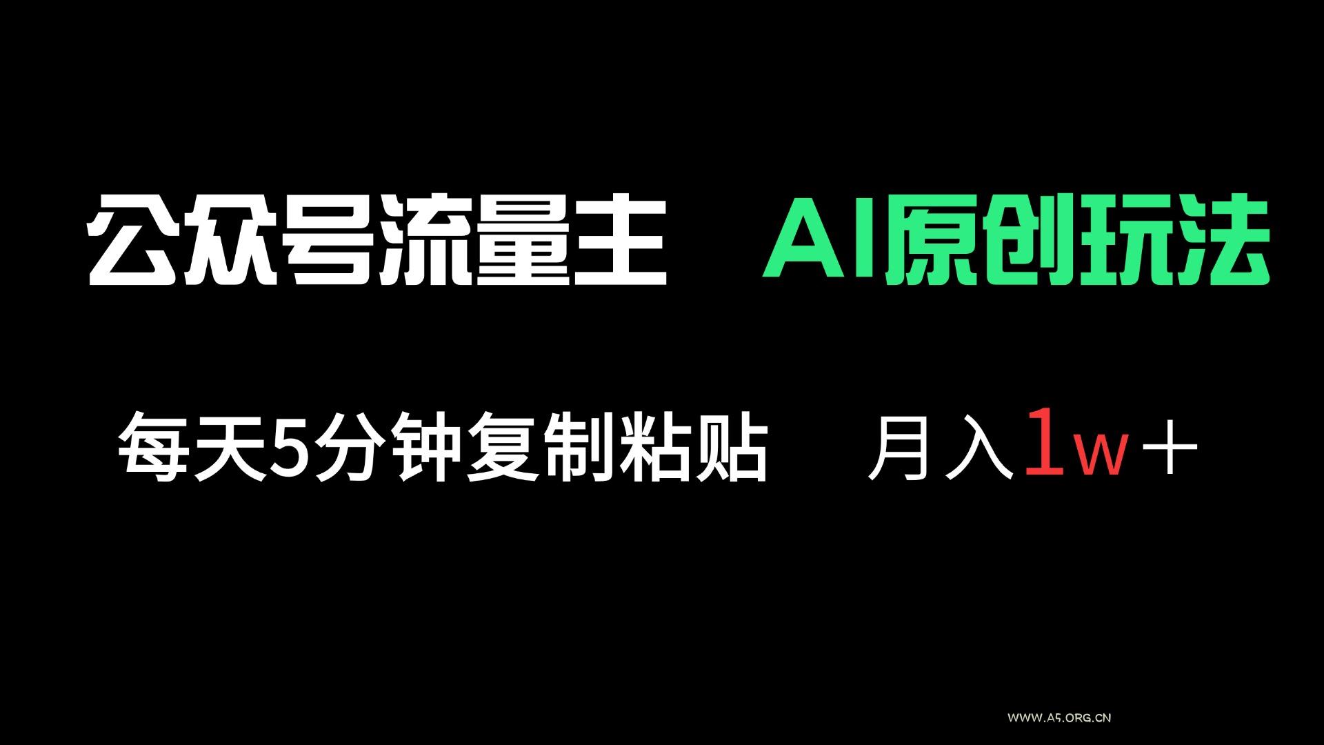 公众号流量主多赛道原创玩法,每天5分钟复制粘贴,月入1万+-A5资源网