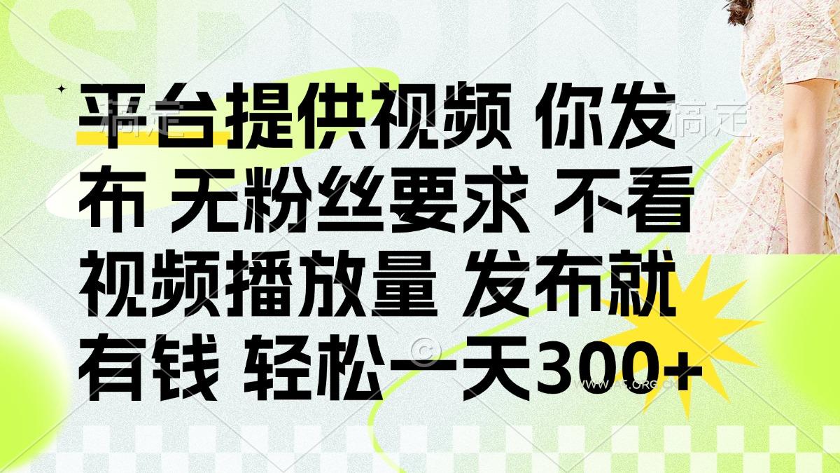 发布平台提供视频就有钱 无粉丝要求 不看视频播放量 发布就有钱 一天300+-A5资源网