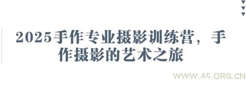 2025手作专业摄影训练营,手作摄影的艺术之旅-A5资源网